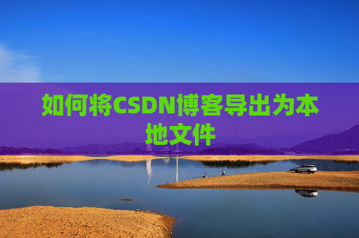 如何将CSDN博客导出为本地文件